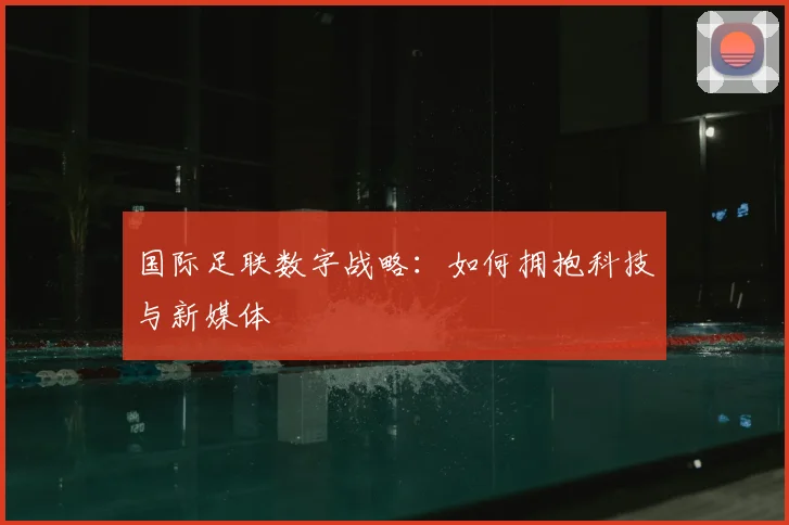 国际足联数字战略:如何拥抱科技与新媒体