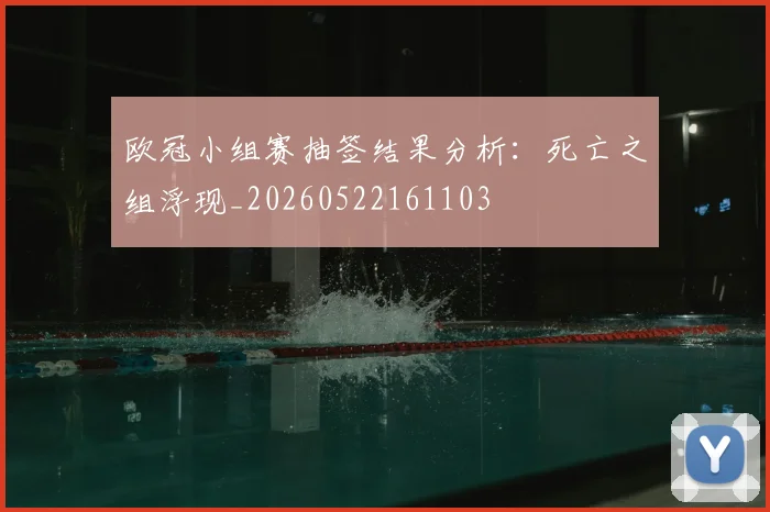 欧冠小组赛抽签结果分析：死亡之组浮现_20260522161103