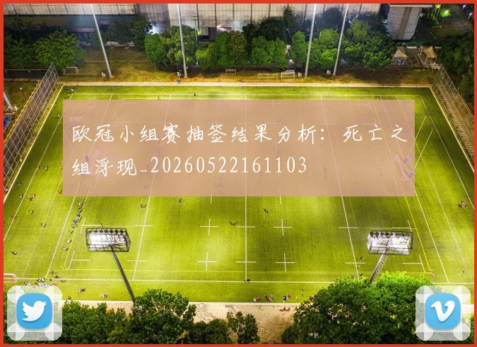 欧冠小组赛抽签结果分析：死亡之组浮现_20260522161103
