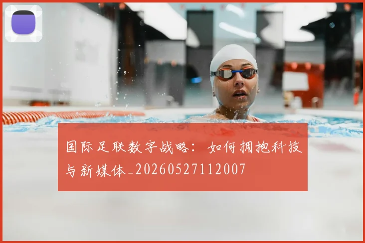 国际足联数字战略：如何拥抱科技与新媒体_20260527112007