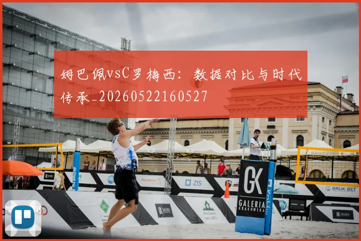 姆巴佩vsC罗梅西:数据对比与时代传承_20260522160527