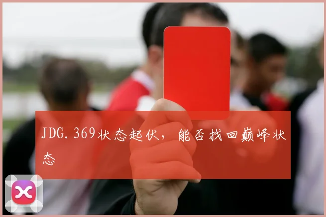 JDG.369状态起伏，能否找回巅峰状态