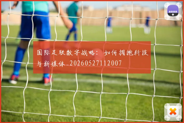 国际足联数字战略：如何拥抱科技与新媒体_20260527112007