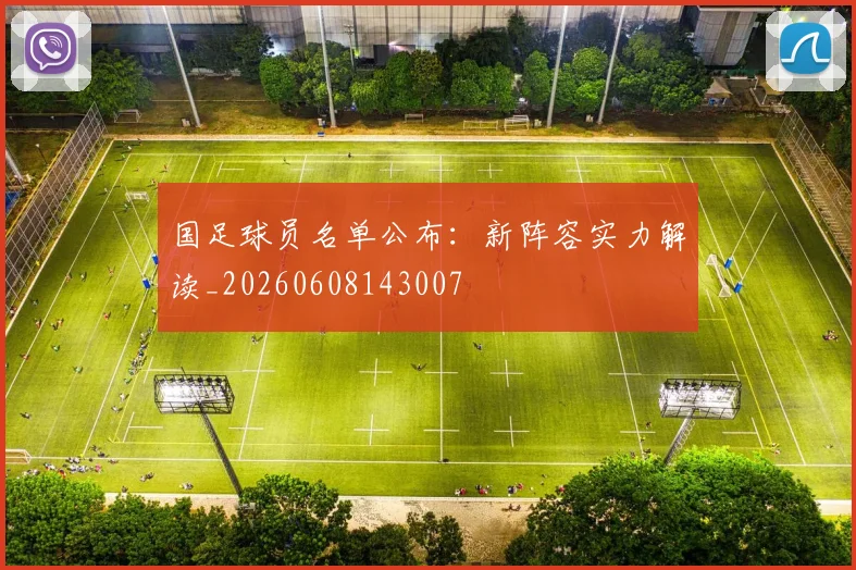 国足球员名单公布:新阵容实力解读_20260608143007