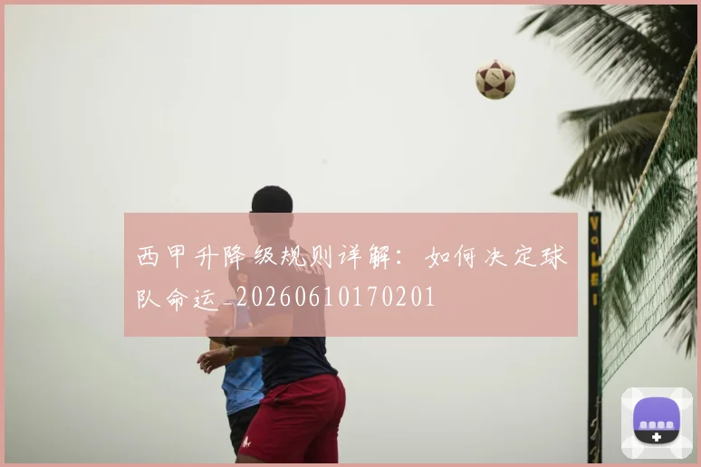 西甲升降级规则详解:如何决定球队命运_20260610170201