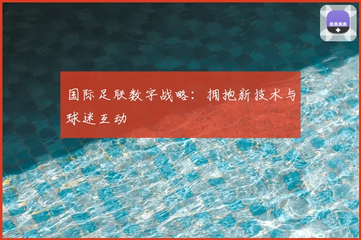国际足联数字战略:拥抱新技术与球迷互动